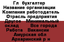 Гл. бухгалтер › Название организации ­ Компания-работодатель › Отрасль предприятия ­ Другое › Минимальный оклад ­ 1 - Все города Работа » Вакансии   . Амурская обл.,Архаринский р-н